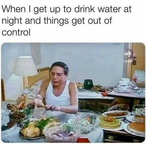 When I get up to drink water at night and things out of control