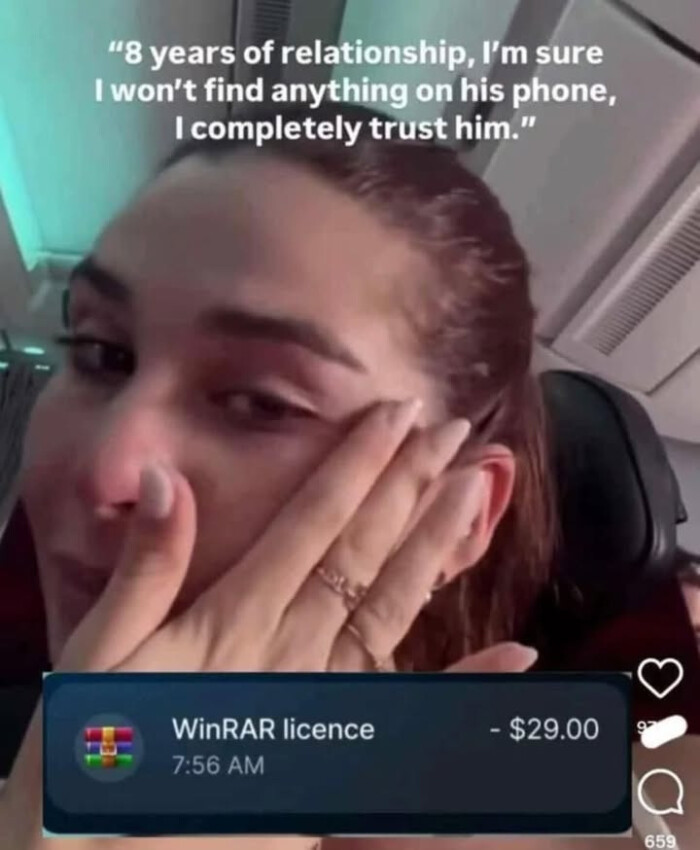 "8 years of relationship, I'm sure I won't find anything on his phone, completely trust him." WinRAR licence 7:56 AM - $29.00 6