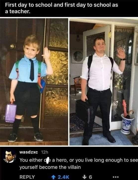 First day to school and first as a teacher. wasdzxc You either die hero, or you live long enough see yourself become the villain