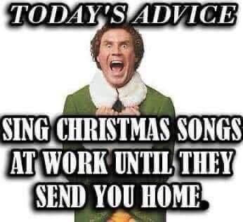 TODAY'S ADVICE SING CHRISTMAS SONGS AT WORK UNTIL THEY SEND YOU HOME