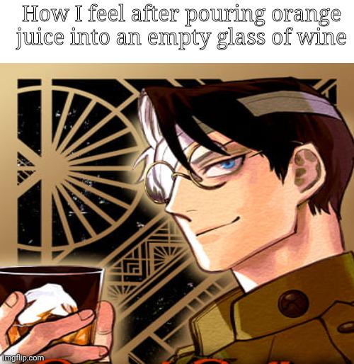 How I feel after pouring orange juice into an empty glass of wine