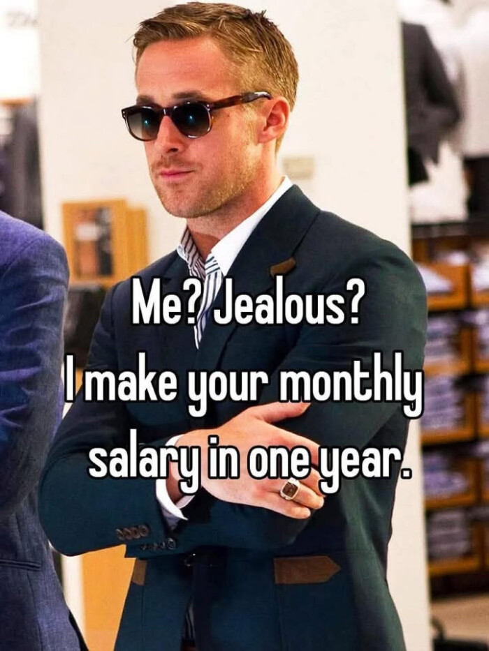 Me? Jealous? make your monthly salary in one year.