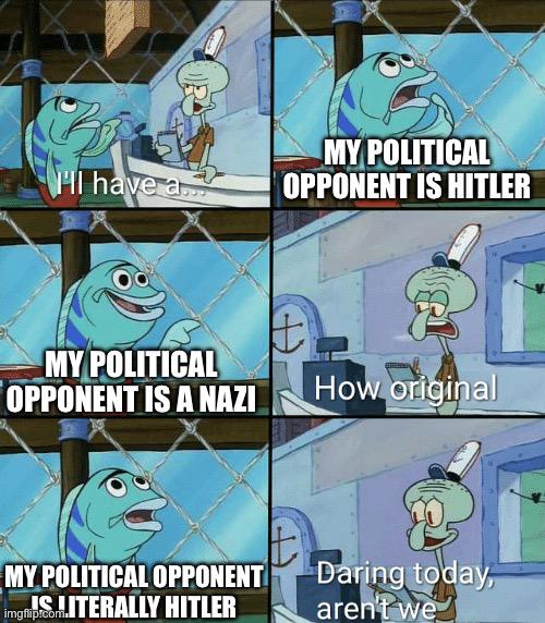 el have a. MY POLITICAL OPPONENT IS HITLER A NAZI How original imgfip WAS MITERALLY Daring today, arentwe