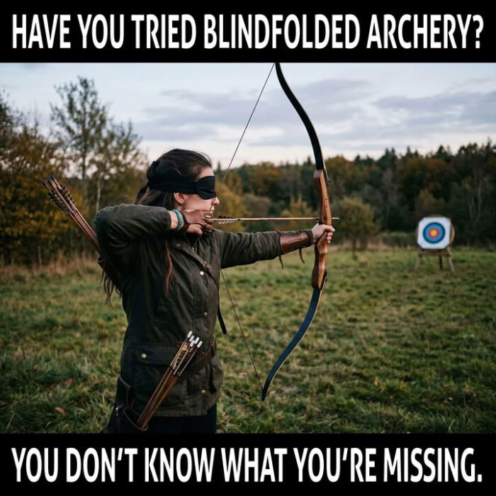 HAVE YOU TRIED BLINDFOLDED ARCHERY? DON'T KNOW WHAT YOU'RE MISSING.