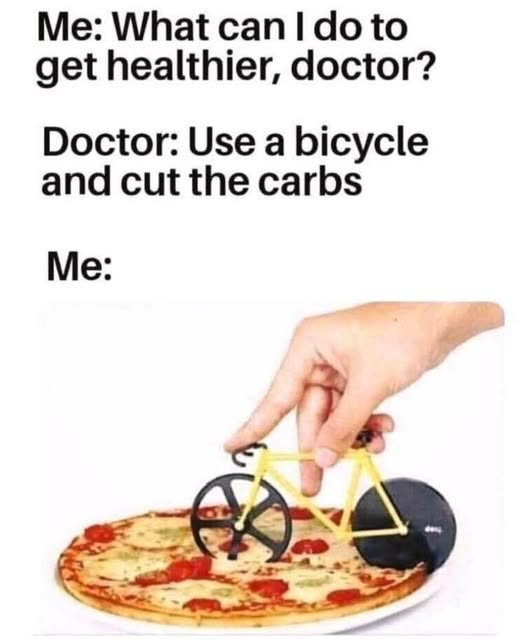 Me: What can I do to get healthier, doctor? Doctor: Use a bicycle and cut the carbs
