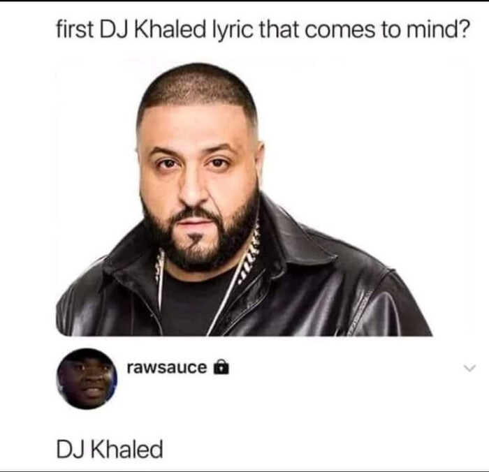 first DJ Khaled lyric that comes to mind? rawsauce 6