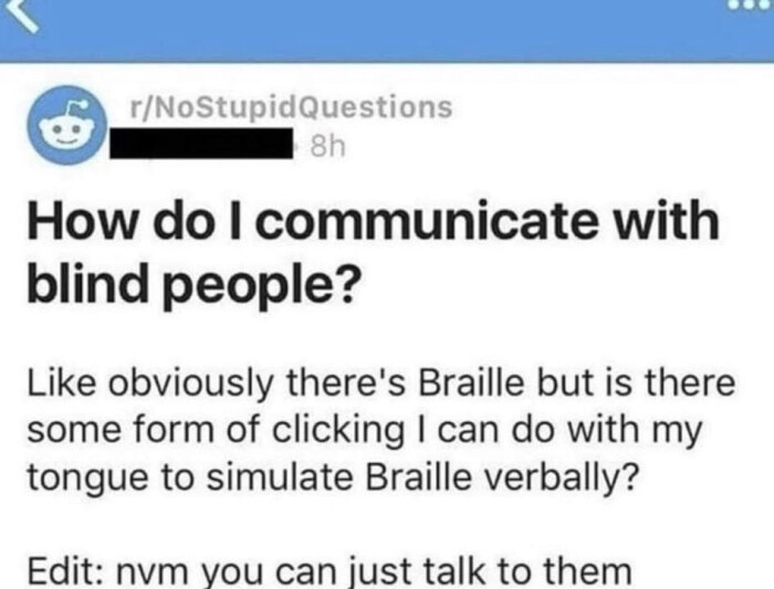 How do I communicate with blind people? Like obviously there's Braille but is there some form of clicking can my tongue to simulate verbally? Edit: nvm vou just talk them