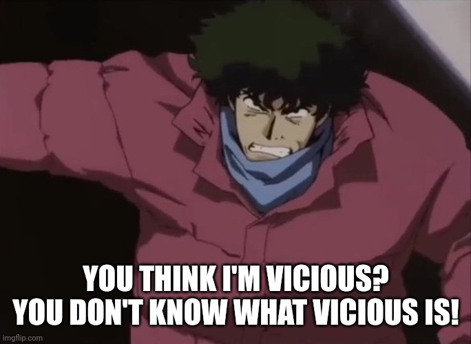 YOU THINK I'M VICIOUS? DON'T KNOW WHAT VICIOUS IS! imgflip.com