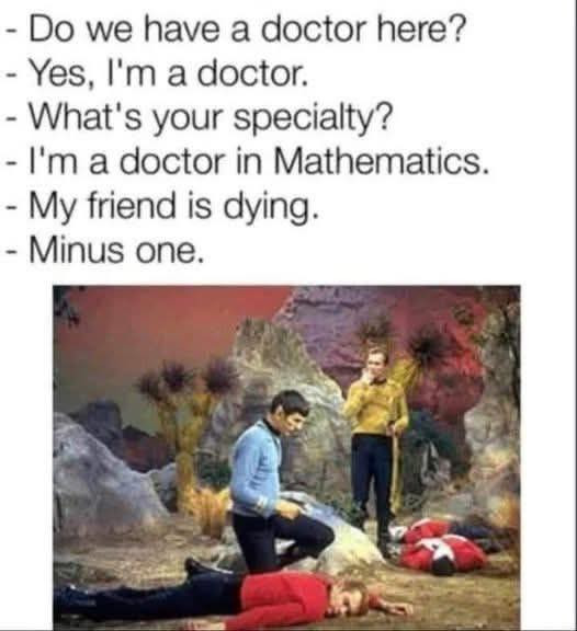 have a doctor here? Yes, I'm doctor. What's your specialty? in Mathematics. My friend is dying. Minus one.