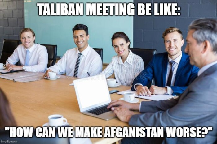 TALIBAN MEETING BE LIKE: "HOW CAN WE MAKE AFGANISTAN WORSE?" imgflip.com
