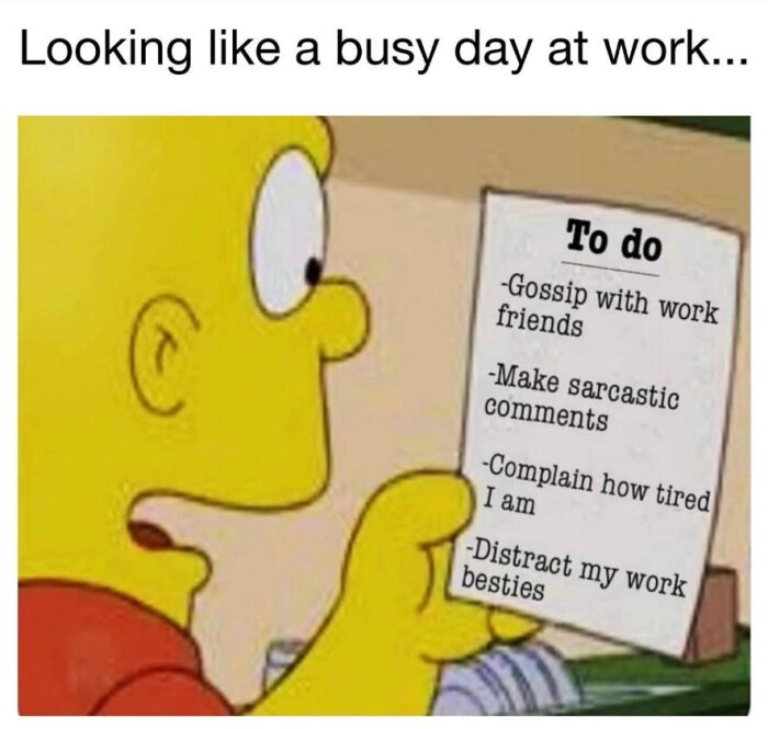 Looking like a busy day at work. To do -Gossip with work friends -Make sarcastic comments -Complain how tired I am -Distract my besties