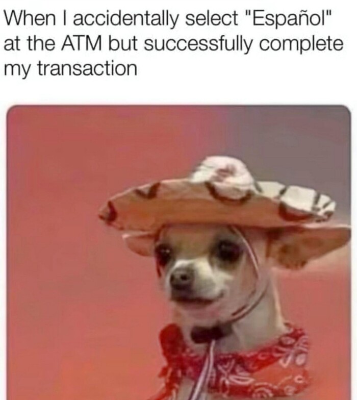When I accidentally select "Espanol" at the ATM but successfully complete my transaction