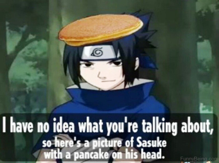 La I have no idea what you're talking about, so hore's a picture of Sasuke with pancake on his head. FunnyBeing.com