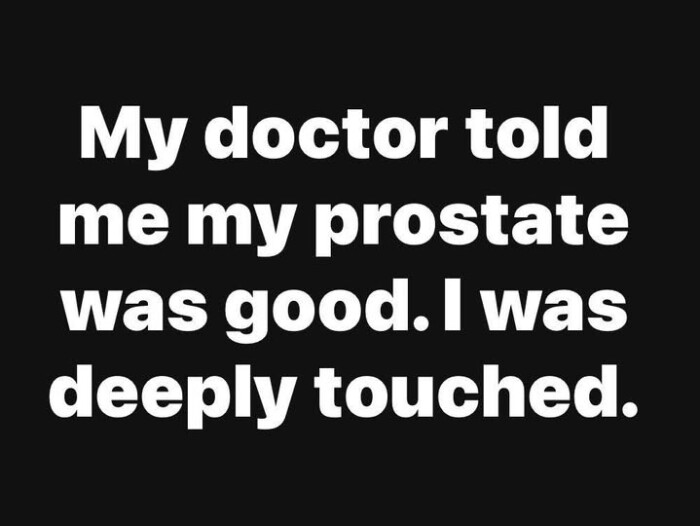 My doctor told me my prostate was good. I deeply touched.