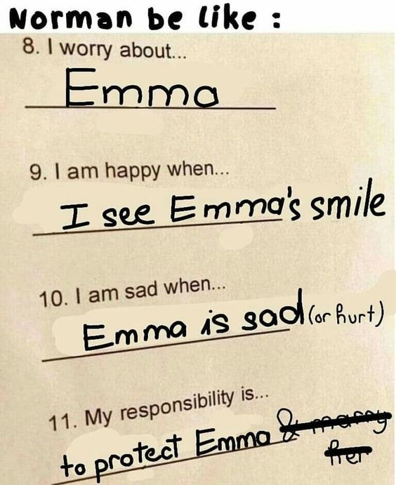 Norman be like : 8. I worry about.. Emma 9. am happy when. see Emma's smile 10. sad when.. is sadlahunt) 11. My responsibility is.. to protect Emmo & get