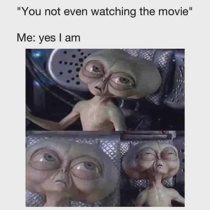 "You not even watching the movie" Me: yes I am