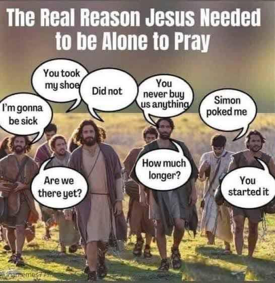 The Real Reason Jesus Needed to be Alone Pray You took my shoe Did not never buy us anything I'm gonna sick Simon poked me How much longer? Are we there yet? started it