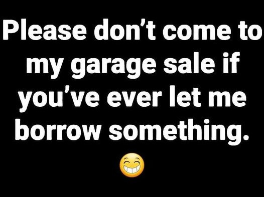 Please don't come to my garage sale if you've ever let me borrow something.