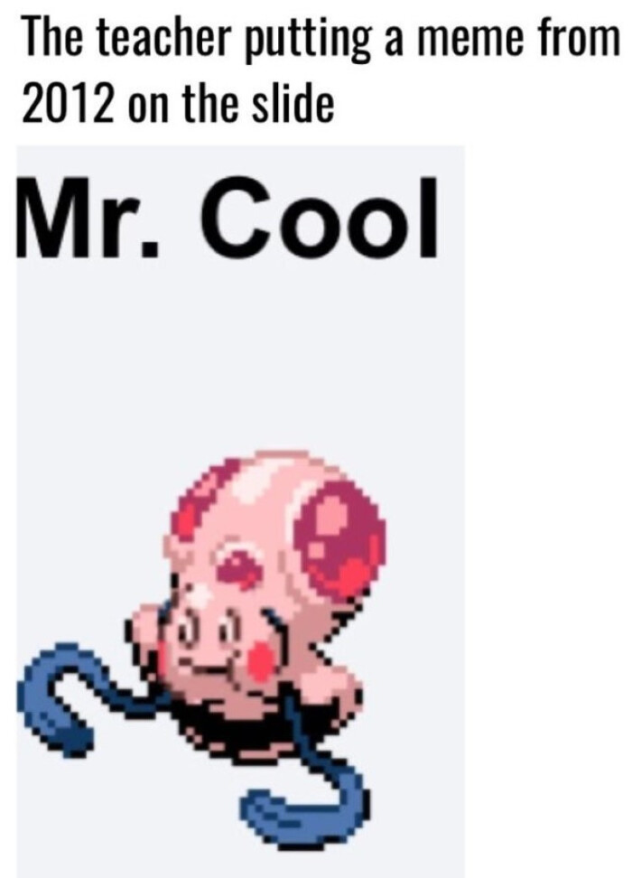 The teacher putting a meme from 2012 on the slide Mr. Cool