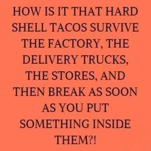 HOW IS IT THAT HARD SHELL TACOS SURVIVE THE FACTORY, DELIVERY TRUCKS, STORES, AND THEN BREAK AS SOON YOU PUT SOMETHING INSIDE THEM?!