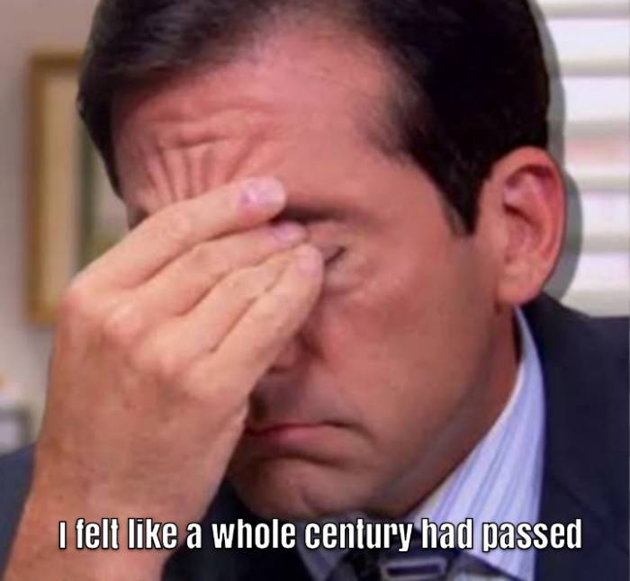 I felt like a whole century had passed