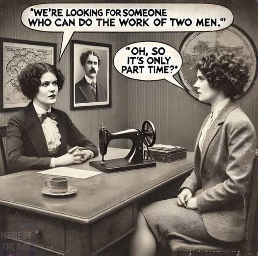 'WE'RE LOOKING FOR SOMEONE WHO CAN DO THE WORK OF TWO MEN." "OH, SO IT'S ONLY PART TIME?*