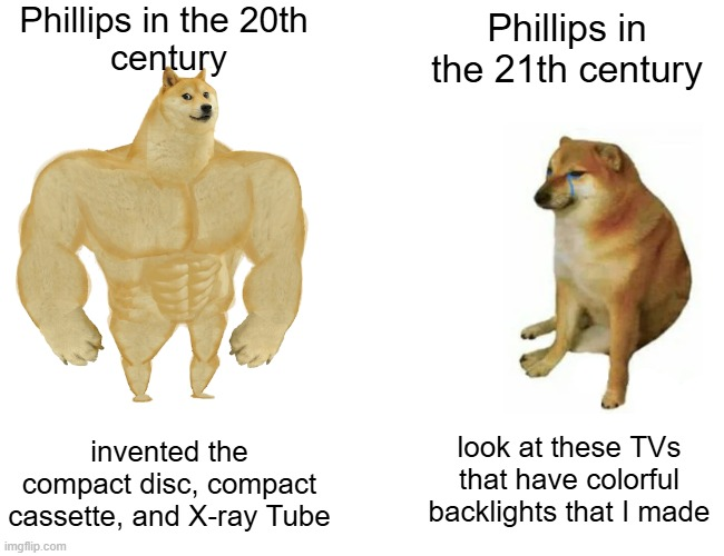 Phillips in the 20th century 21th invented compact disc, cassette, and X-ray Tube imgflip.com look at these TVs that have colorful backlights I made