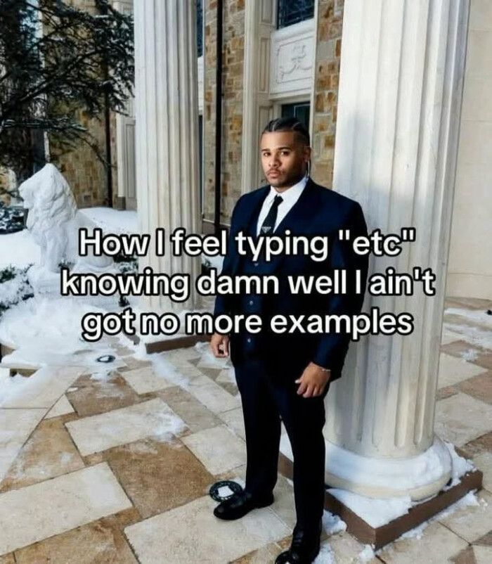 How I feel typing "etc knowing well ain't got no more examples
