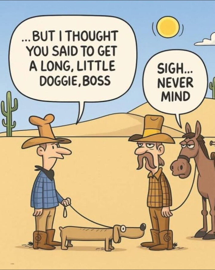 BUT I THOUGHT YOU SAID TO GET A LONG, LITTLE DOGGIE, BOSS SIGH... NEVER MIND