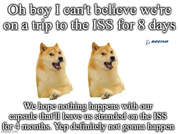 Oh boy I can't believe were on a trip to the ISS for 8 days We hope nothing happens with our capsule that'll leave us stranded 4 months. Yep definitely not gonna happen