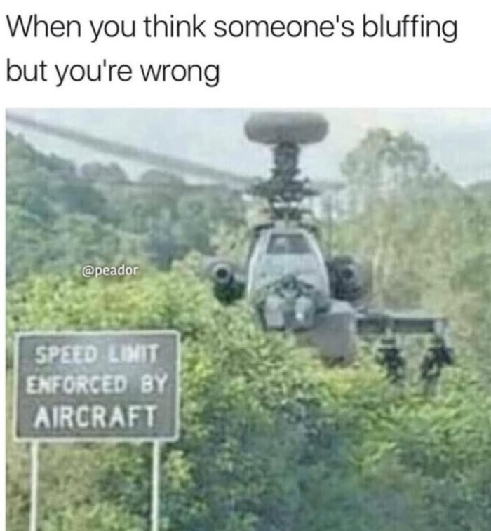 When you think someone's bluffing but you're wrong SPEED LIMIT ENFORCED BY AIRCRAFT