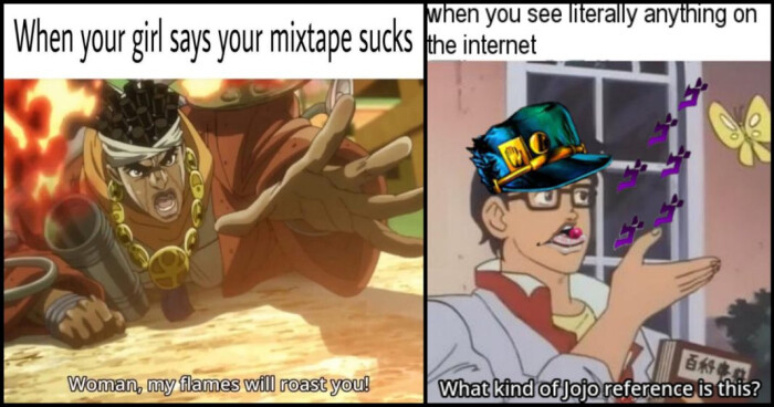 when you see literally anything on When your girl says mixtape the internet Woman, my flames will roast you! amen What kind of Jojo reference is this?