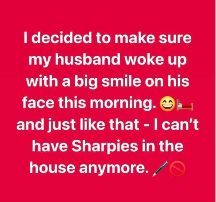 1 decided to make sure my husband woke up with a big smile on his face this morning. @ and just like that - I can't have Sharpies in the house anymore. /