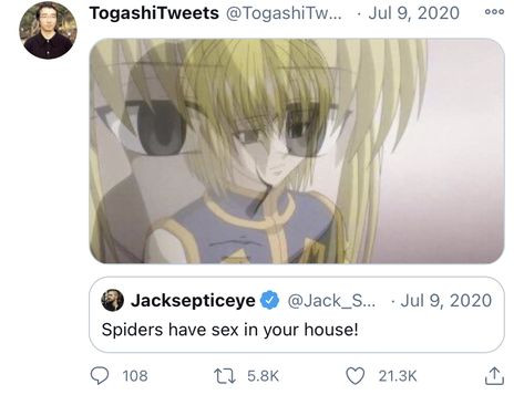 TogashiTweets @TogashiTw... Jul 9, 2020 Jacksepticeye * @Jack_S... - Spiders have in your house! 108 17 5.8K ( 21.3K