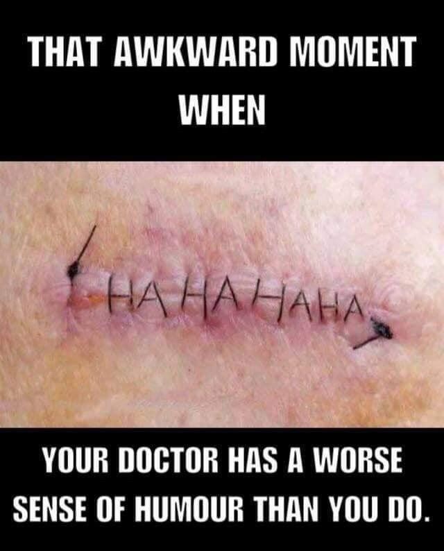 THAT AWKWARD MOMENT WHEN NANANANA. YOUR DOCTOR HAS A WORSE SENSE OF HUMOUR THAN YOU DO.