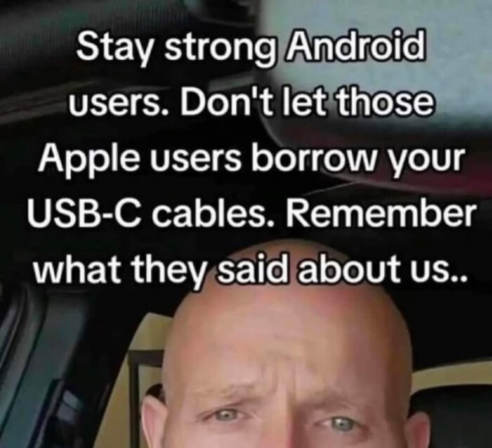 Stay strong Android users. Don't let those Apple users borrow your USB-C cables. Remember what they said about us..