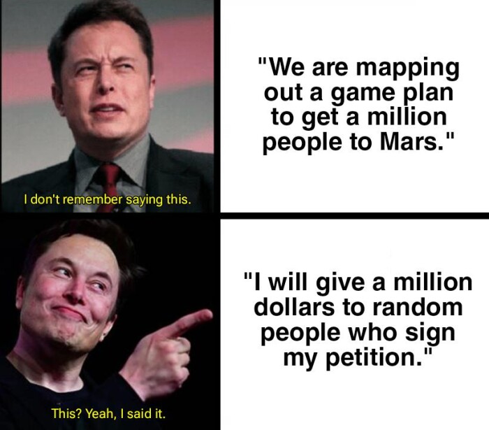 I don't remember saying this. This? Yeah, said it. "We are mapping out a game plan to get million people Mars." "I will give dollars random who sign my petition.'