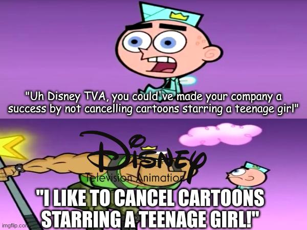 "Uh Disney TVA, you could ve made your company a success by not cancelling cartoons starring teenage girl" elevision Animatio NEP TI LIKE TO CANCEL CARTOONS imgflip.co STARRING A TEENAGE GIRL!"