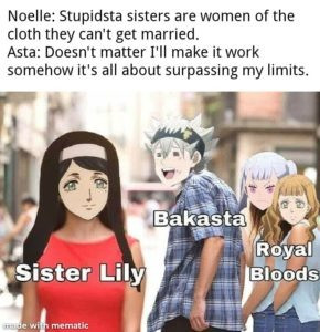 Noelle: Stupidsta sisters are women of the cloth they can't get married. Asta: Doesn't matter I'll make it work somehow it's all about surpassing my limits. Bakasta Sister Lily Royal Bloods