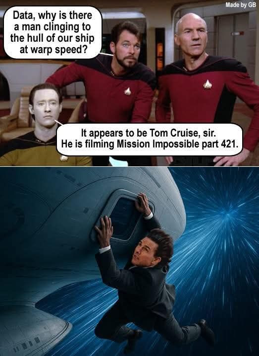 Made by GB Data, why is there a man clinging to the hull of our ship at warp speed? It appears be Tom Cruise, sir. He filming Mission Impossible part 421.