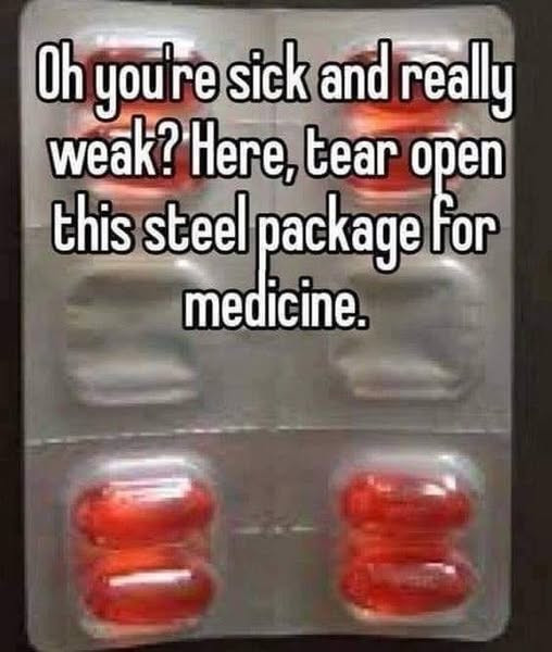 Oh youre sick andreally weak? Here, bear open this steel package lior medicine.