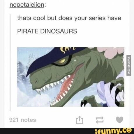 nepetaleijon: thats cool but does your series have PIRATE DINOSAURS VIA GGAG.COM 921 notes