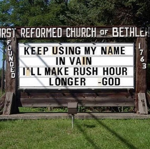 RST REFORMED CHURCH oF BETHLEH F N D E KEEP USING MY NAME IN VAIN T'LL MAKE RUSH HOUR LONGER -GOD 7 6 3