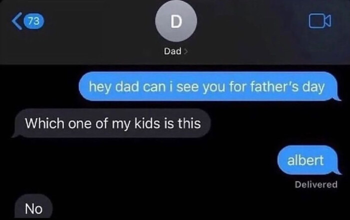 Dad> hey dad can i see you for father's day Which one of my kids is this albert Delivered No