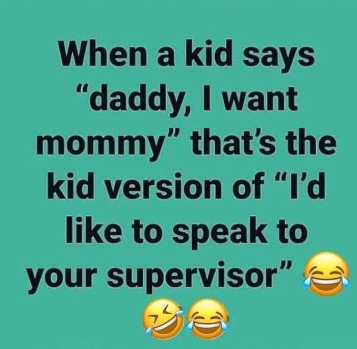 When a kid says "daddy, I want mommy" that's the version of "I'd like to speak your supervisor"