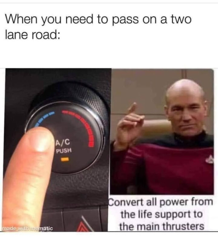 When you need to pass on a two lane road: A/C PUSH made wittimematic Convert all power from the life support main thrusters