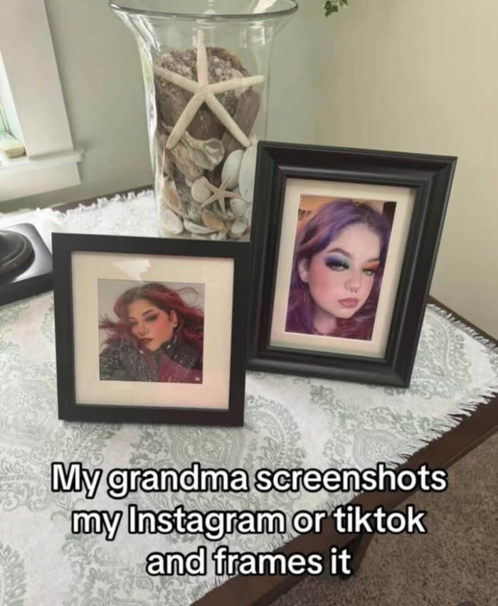 My grandma screenshots my Instagram or tiktok and frames it