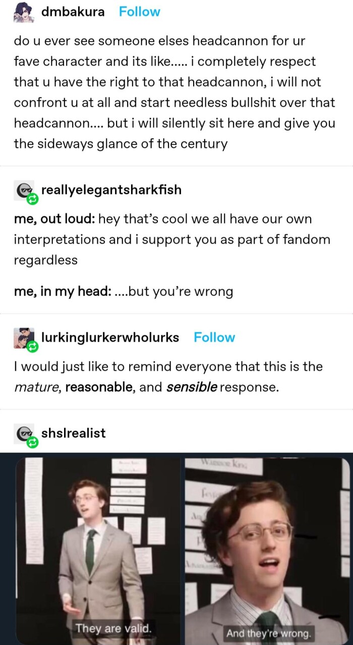 ever see someone elses headcannon for ur fave character and its like..... i completely respect that have the right to headcannon, will not confront at all start needless over headcannon.... but silently sit here give you sideways glance of century me, out loud: hey that's cool we our own interpretations support as part fandom regardless in my head: