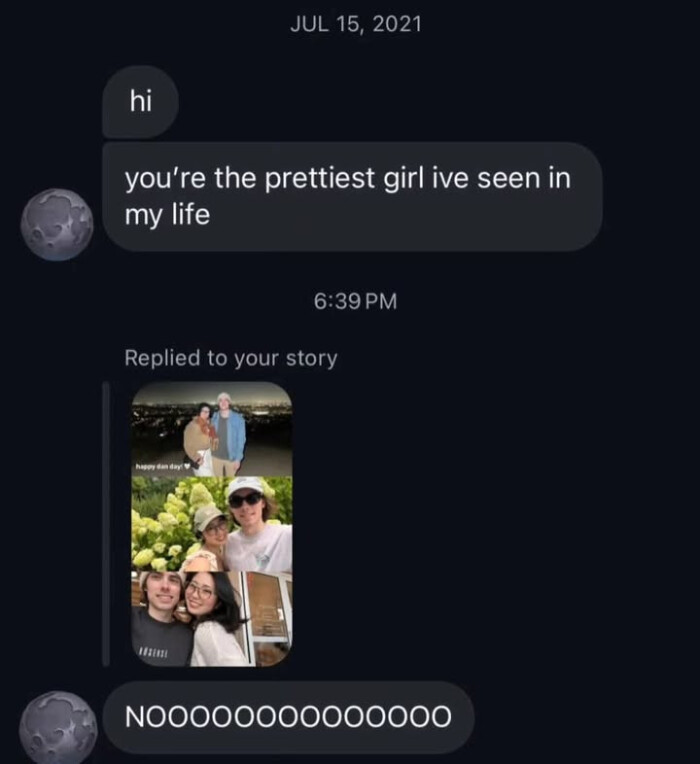 JUL 15, 2021 hi you're the prettiest girl ive seen in my life 6:39 PM Replied to your story N00000000000000