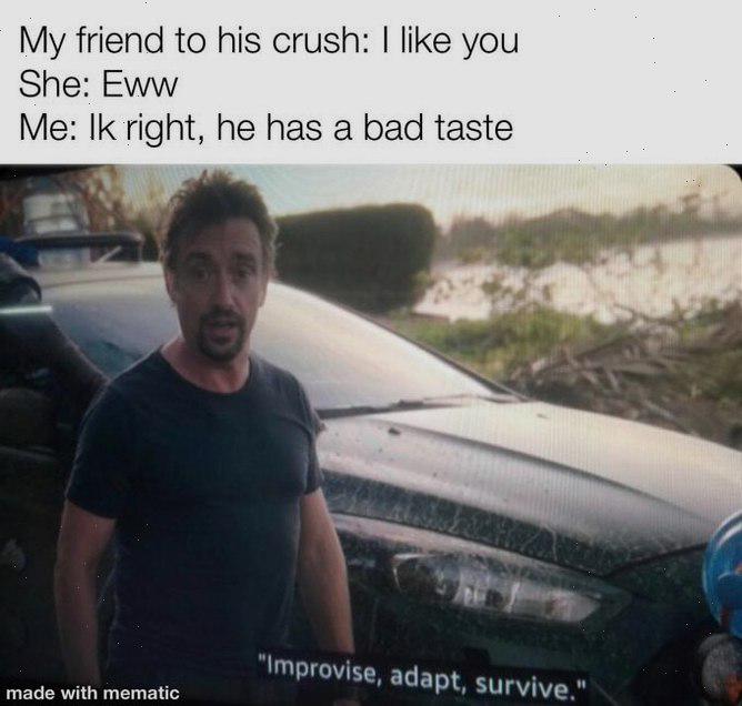 My friend to his crush: I like you She: Eww Me: Ik right, he has a bad taste made with mematic 'Improvise, adapt, survive.